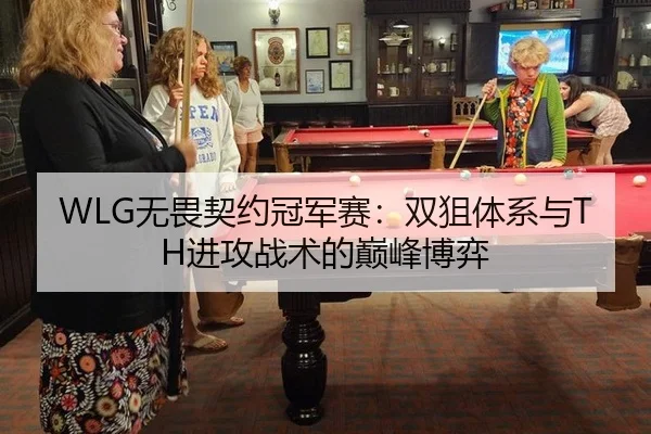 WLG无畏契约冠军赛：双狙体系与TH进攻战术的巅峰博弈