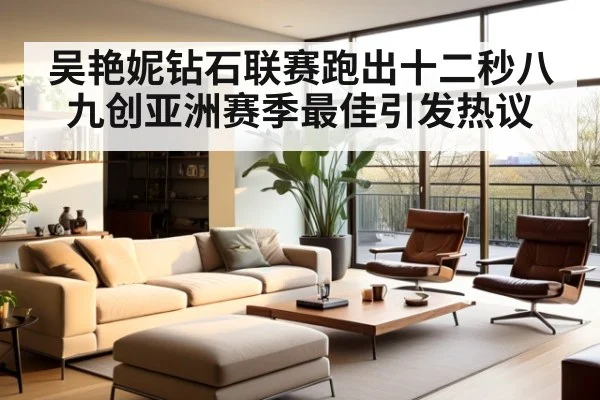 吴艳妮钻石联赛跑出十二秒八九创亚洲赛季最佳引发热议