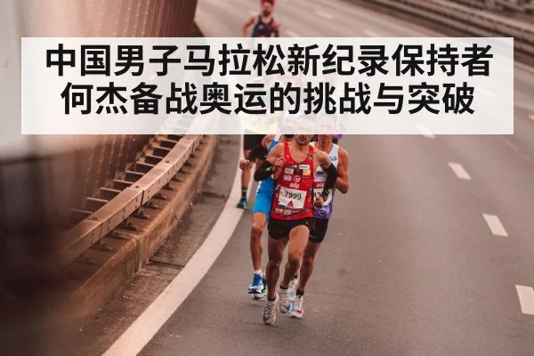 中国男子马拉松新纪录保持者何杰备战奥运的挑战与突破