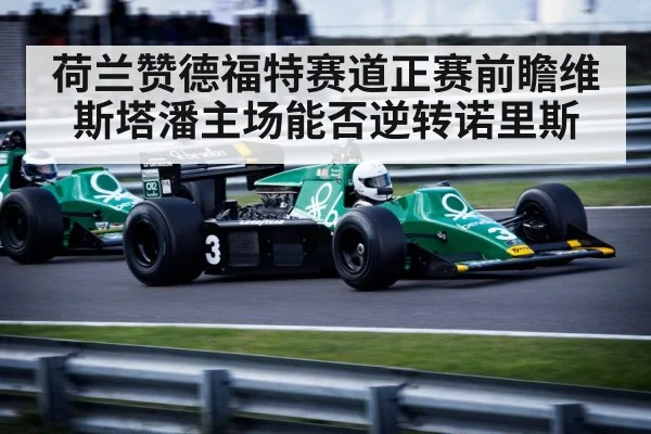 荷兰赞德福特赛道正赛前瞻维斯塔潘主场能否逆转诺里斯