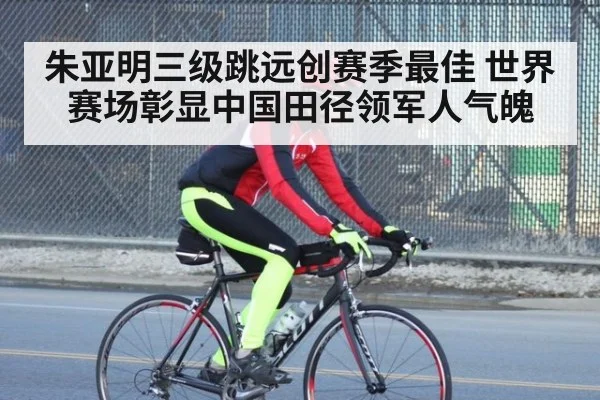 朱亚明三级跳远创赛季最佳 世界赛场彰显中国田径领军人气魄