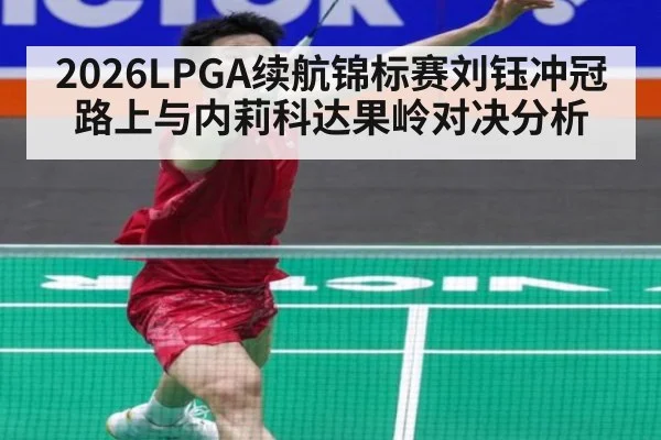 2026LPGA续航锦标赛刘钰冲冠路上与内莉科达果岭对决分析